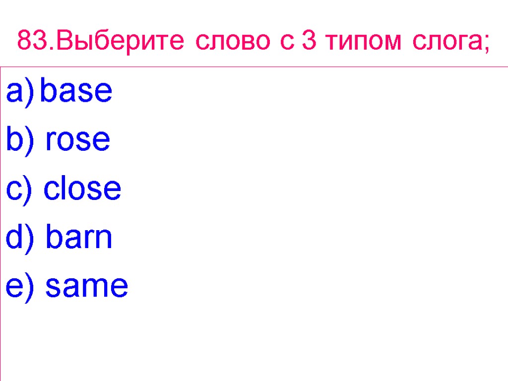 83.Выберите слово с 3 типом слога; base b) rose c) close d) barn e)